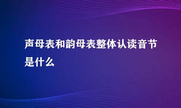 声母表和韵母表整体认读音节是什么