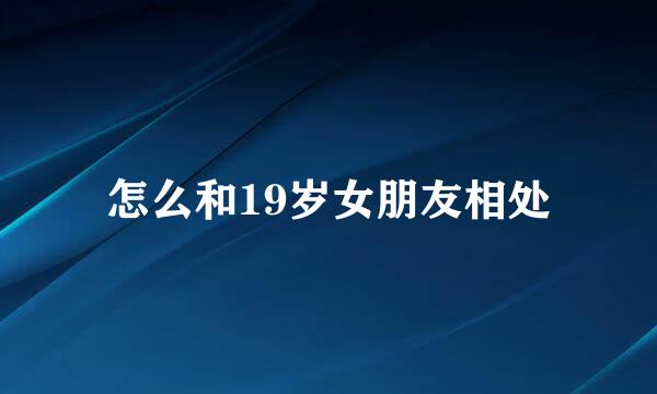 怎么和19岁女朋友相处