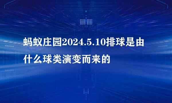 蚂蚁庄园2024.5.10排球是由什么球类演变而来的