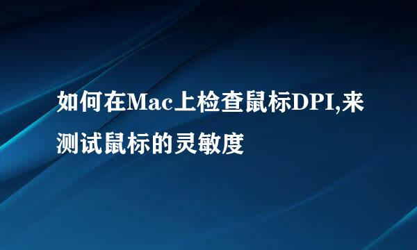 如何在Mac上检查鼠标DPI,来测试鼠标的灵敏度