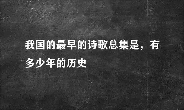 我国的最早的诗歌总集是，有多少年的历史