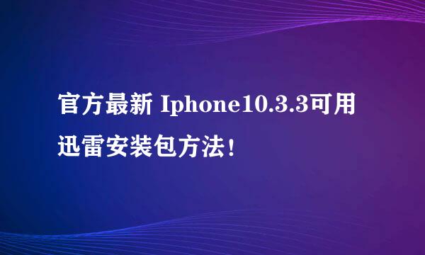 官方最新 Iphone10.3.3可用迅雷安装包方法！