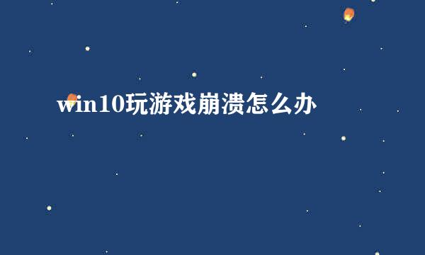 win10玩游戏崩溃怎么办