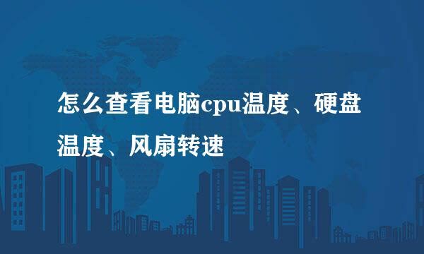 怎么查看电脑cpu温度、硬盘温度、风扇转速