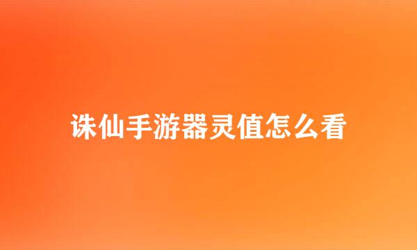 诛仙手游器灵值怎么看