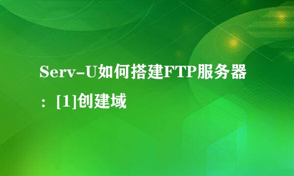 Serv-U如何搭建FTP服务器：[1]创建域