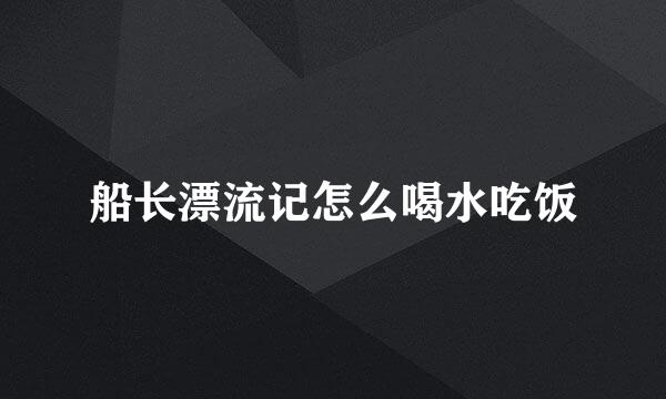 船长漂流记怎么喝水吃饭