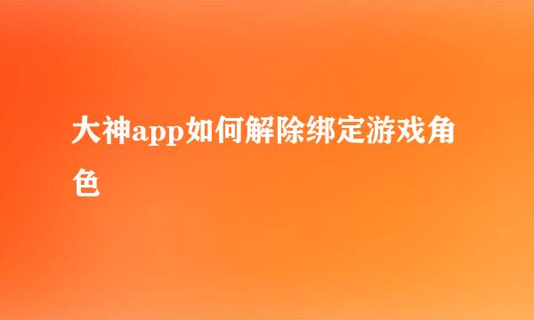 大神app如何解除绑定游戏角色