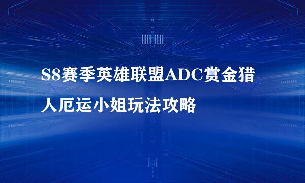 S8赛季英雄联盟ADC赏金猎人厄运小姐玩法攻略
