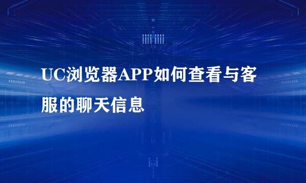 UC浏览器APP如何查看与客服的聊天信息