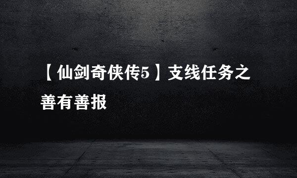 【仙剑奇侠传5】支线任务之善有善报