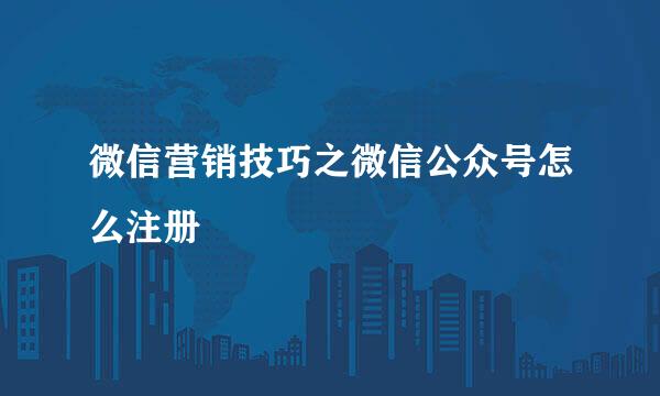 微信营销技巧之微信公众号怎么注册