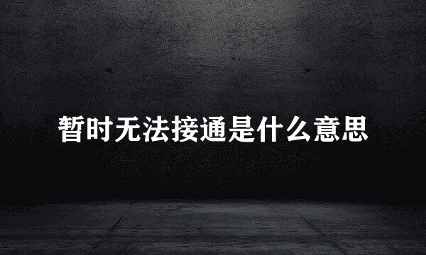 暂时无法接通是什么意思