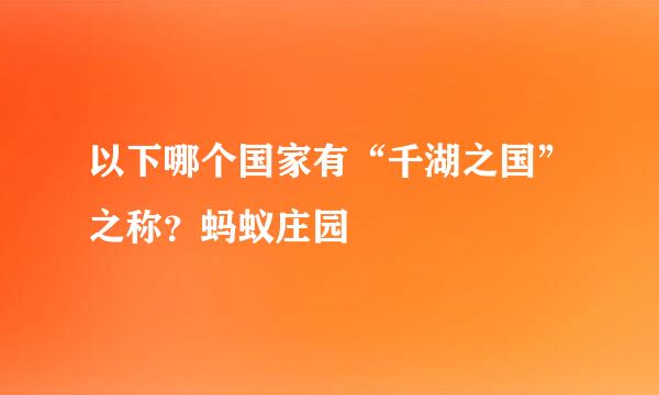 以下哪个国家有“千湖之国”之称？蚂蚁庄园