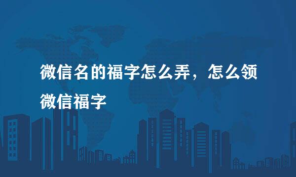 微信名的福字怎么弄，怎么领微信福字