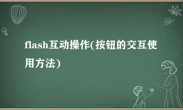 flash互动操作(按钮的交互使用方法)