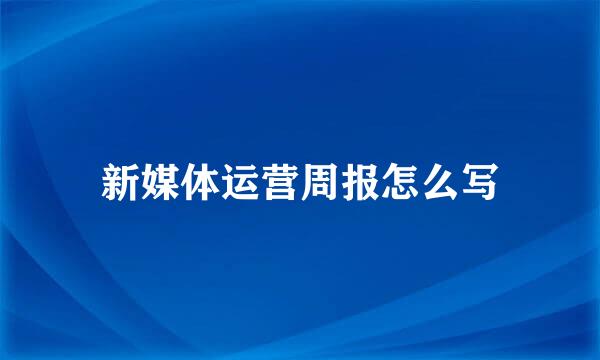 新媒体运营周报怎么写