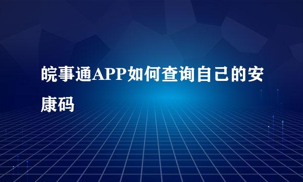 皖事通APP如何查询自己的安康码