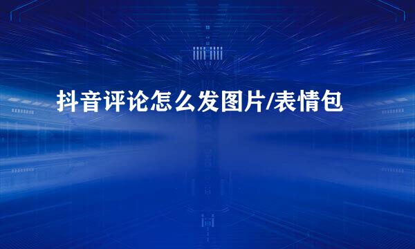 抖音评论怎么发图片/表情包