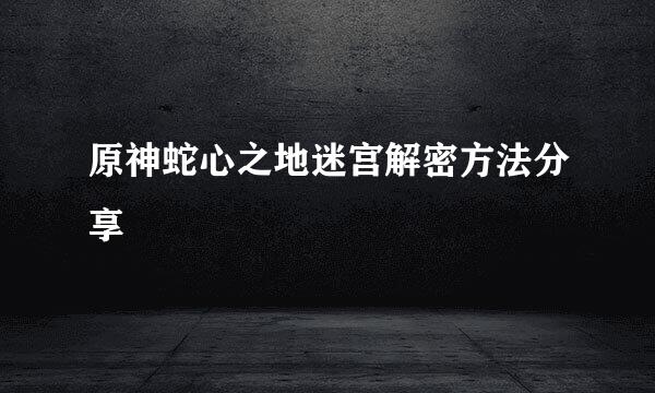 原神蛇心之地迷宫解密方法分享