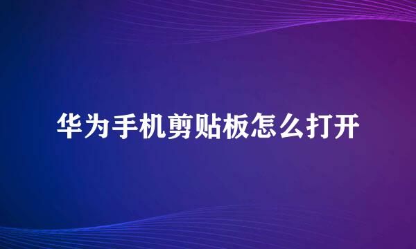华为手机剪贴板怎么打开