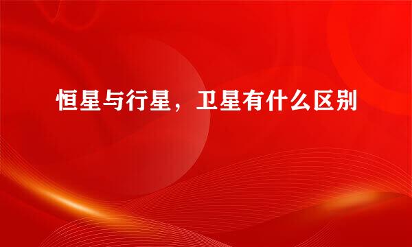 恒星与行星，卫星有什么区别