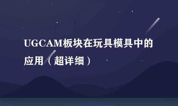 UGCAM板块在玩具模具中的应用（超详细）