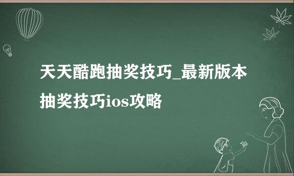 天天酷跑抽奖技巧_最新版本抽奖技巧ios攻略