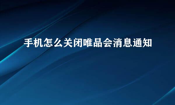 手机怎么关闭唯品会消息通知