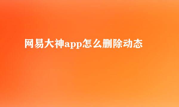 网易大神app怎么删除动态