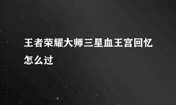 王者荣耀大师三星血王宫回忆怎么过