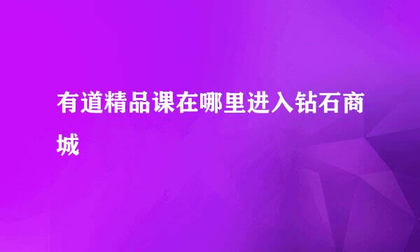 有道精品课在哪里进入钻石商城