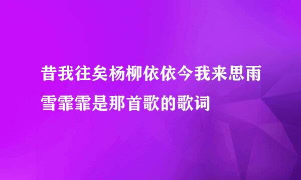 昔我往矣杨柳依依今我来思雨雪霏霏是那首歌的歌词