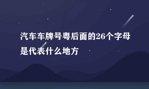 汽车车牌号粤后面的26个字母是代表什么地方