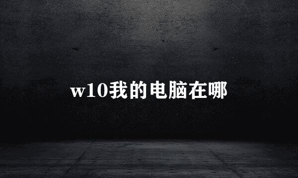 w10我的电脑在哪