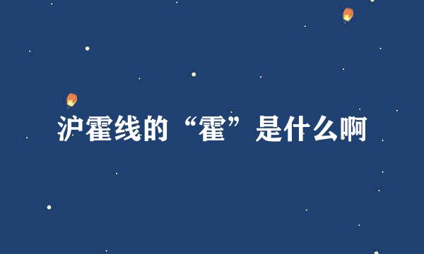 沪霍线的“霍”是什么啊