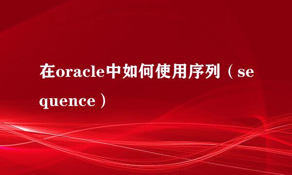 在oracle中如何使用序列（sequence）