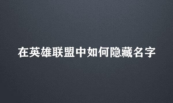 在英雄联盟中如何隐藏名字