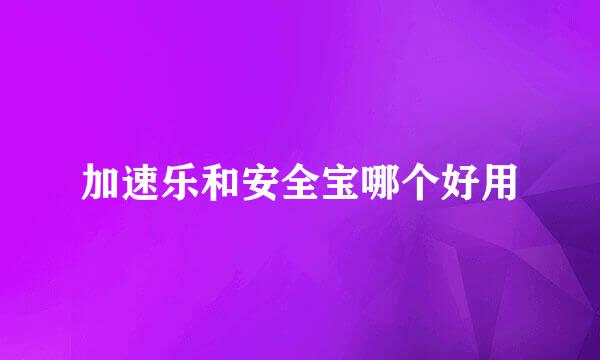加速乐和安全宝哪个好用