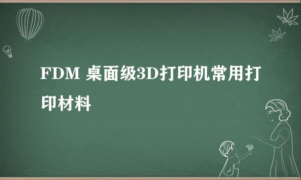 FDM 桌面级3D打印机常用打印材料