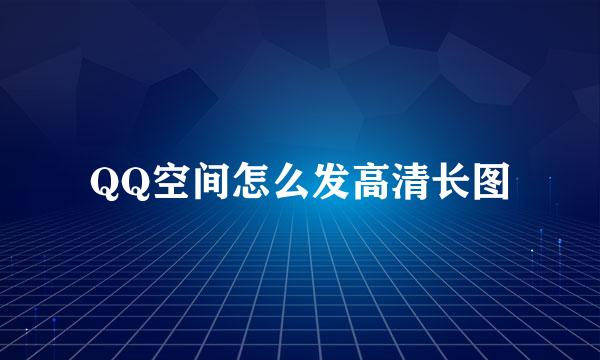 QQ空间怎么发高清长图