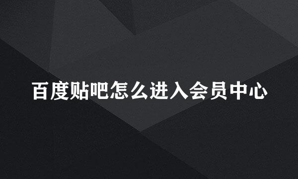 百度贴吧怎么进入会员中心