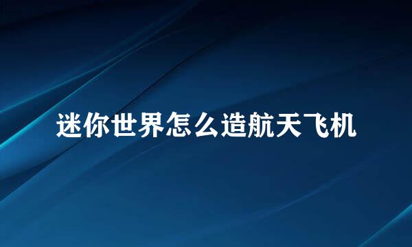 迷你世界怎么造航天飞机