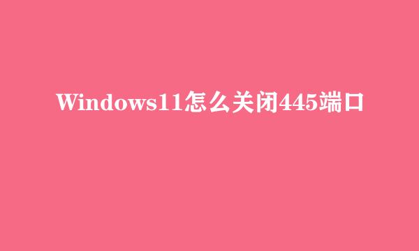 Windows11怎么关闭445端口