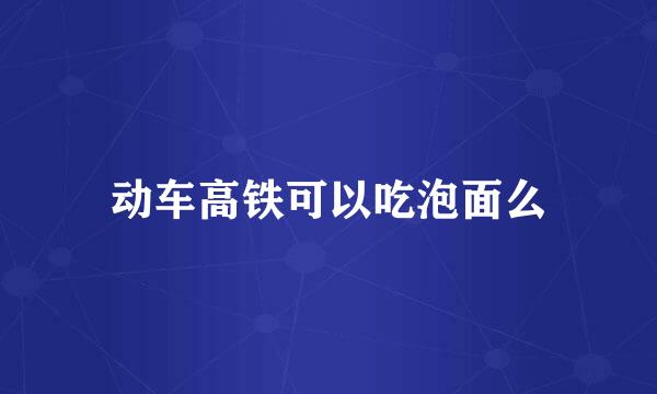 动车高铁可以吃泡面么