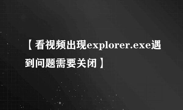 【看视频出现explorer.exe遇到问题需要关闭】