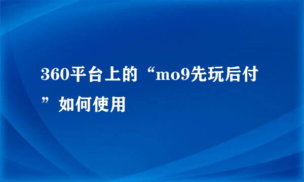 360平台上的“mo9先玩后付”如何使用