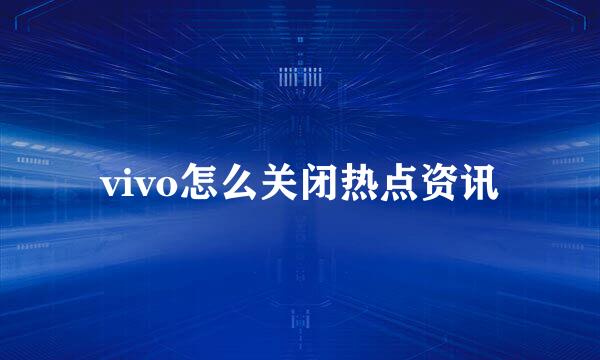 vivo怎么关闭热点资讯