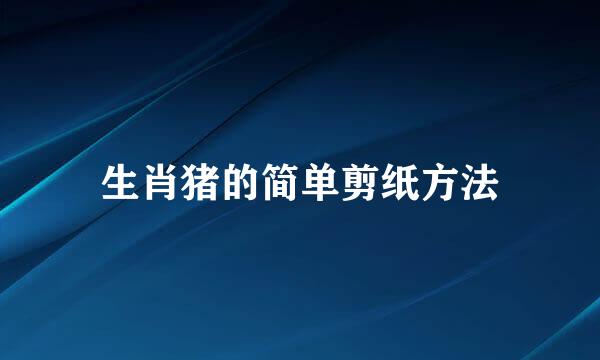 生肖猪的简单剪纸方法