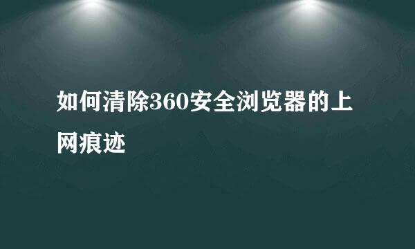 如何清除360安全浏览器的上网痕迹